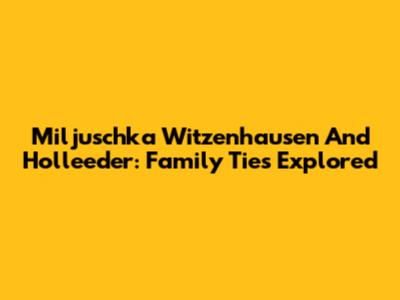 Miljuschka Witzenhausen And Holleeder: Family Ties Explored