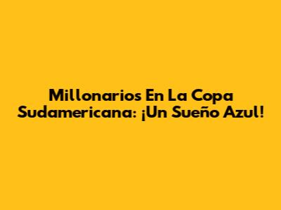 Millonarios En La Copa Sudamericana: ¡Un Sueño Azul!