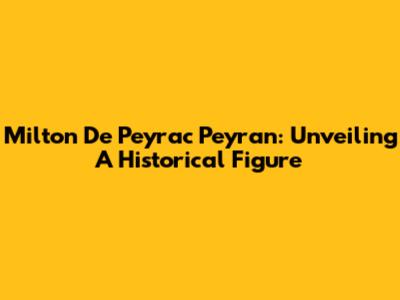 Milton De Peyrac Peyran: Unveiling A Historical Figure