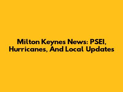 Milton Keynes News: PSEI, Hurricanes, And Local Updates