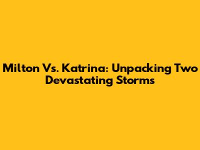 Milton Vs. Katrina: Unpacking Two Devastating Storms