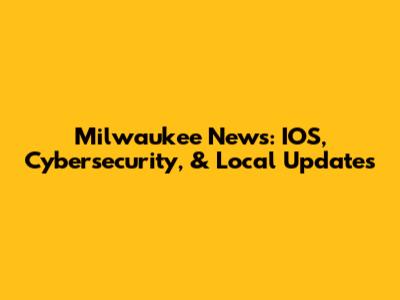 Milwaukee News: IOS, Cybersecurity, & Local Updates