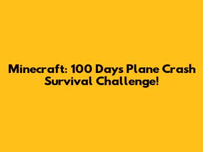 Minecraft: 100 Days Plane Crash Survival Challenge!