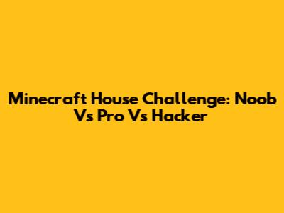 Minecraft House Challenge: Noob Vs Pro Vs Hacker