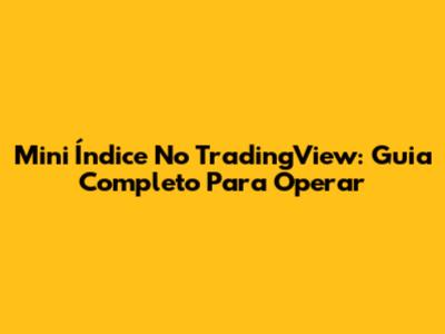 Mini Índice No TradingView: Guia Completo Para Operar