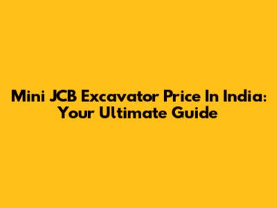 Mini JCB Excavator Price In India: Your Ultimate Guide