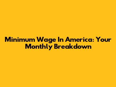 Minimum Wage In America: Your Monthly Breakdown