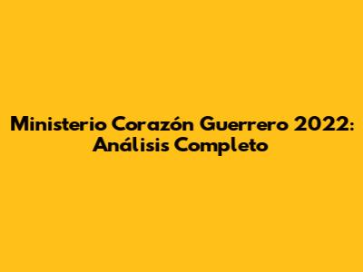 Ministerio Corazón Guerrero 2022: Análisis Completo