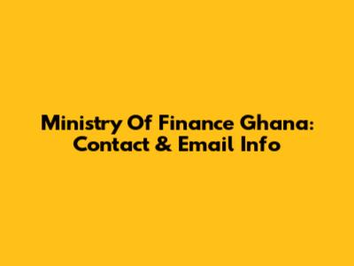Ministry Of Finance Ghana: Contact & Email Info