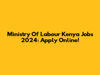 Ministry Of Labour Kenya Jobs 2024: Apply Online!