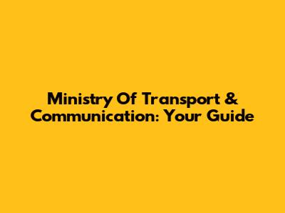 Ministry Of Transport & Communication: Your Guide