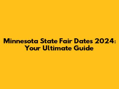 Minnesota State Fair Dates 2024: Your Ultimate Guide