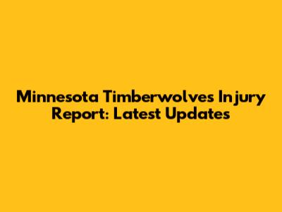 Minnesota Timberwolves Injury Report: Latest Updates
