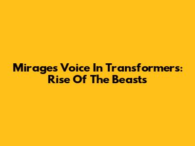 Mirage's Voice In Transformers: Rise Of The Beasts