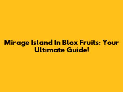Mirage Island In Blox Fruits: Your Ultimate Guide!