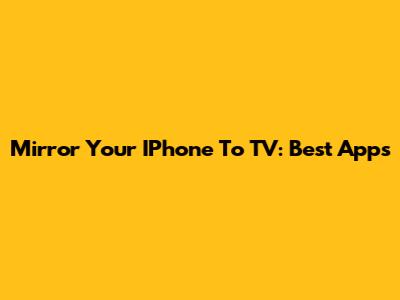 Mirror Your IPhone To TV: Best Apps