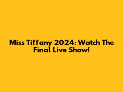 Miss Tiffany 2024: Watch The Final Live Show!
