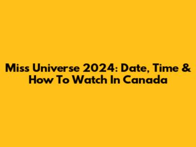 Miss Universe 2024: Date, Time & How To Watch In Canada