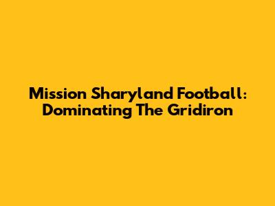 Mission Sharyland Football: Dominating The Gridiron