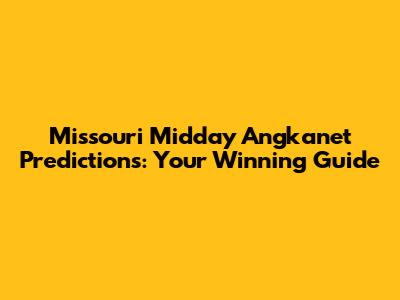 Missouri Midday Angkanet Predictions: Your Winning Guide