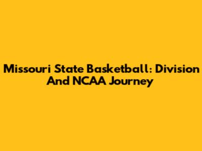 Missouri State Basketball: Division And NCAA Journey