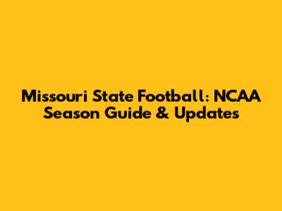 Missouri State Football: NCAA Season Guide & Updates