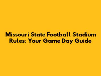 Missouri State Football Stadium Rules: Your Game Day Guide
