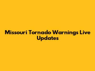 Missouri Tornado Warnings Live Updates