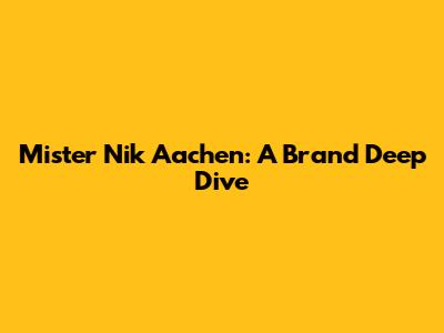 Mister Nik Aachen: A Brand Deep Dive