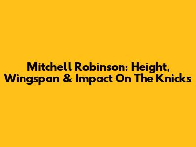 Mitchell Robinson: Height, Wingspan & Impact On The Knicks