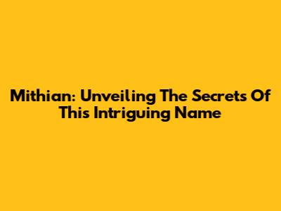 Mithian: Unveiling The Secrets Of This Intriguing Name