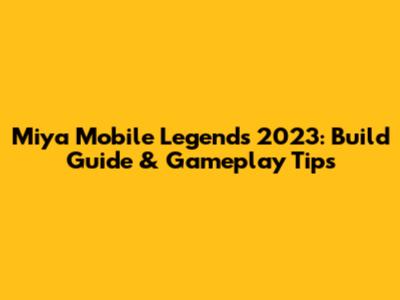 Miya Mobile Legends 2023: Build Guide & Gameplay Tips