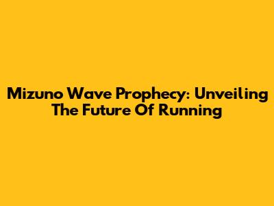 Mizuno Wave Prophecy: Unveiling The Future Of Running