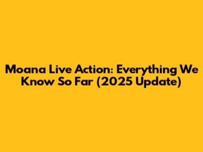 Moana Live Action: Everything We Know So Far (2025 Update)