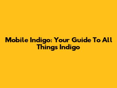 Mobile Indigo: Your Guide To All Things Indigo