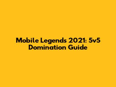 Mobile Legends 2021: 5v5 Domination Guide