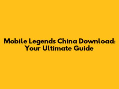 Mobile Legends China Download: Your Ultimate Guide