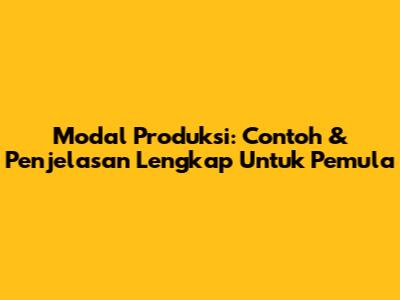 Modal Produksi: Contoh & Penjelasan Lengkap Untuk Pemula