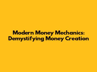 Modern Money Mechanics: Demystifying Money Creation