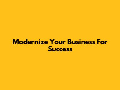 Modernize Your Business For Success