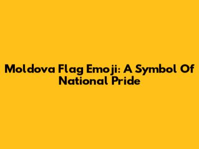 Moldova Flag Emoji: A Symbol Of National Pride