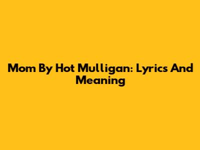 Mom By Hot Mulligan: Lyrics And Meaning