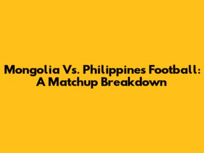 Mongolia Vs. Philippines Football: A Matchup Breakdown