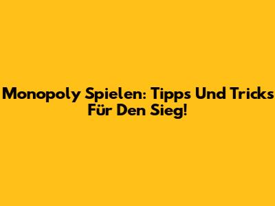 Monopoly Spielen: Tipps Und Tricks Für Den Sieg!