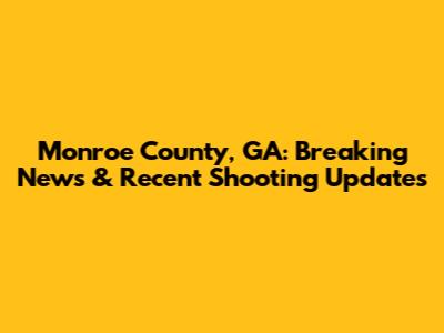 Monroe County, GA: Breaking News & Recent Shooting Updates