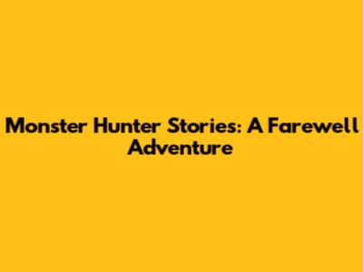 Monster Hunter Stories: A Farewell Adventure
