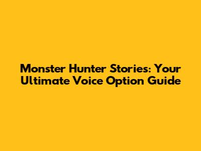 Monster Hunter Stories: Your Ultimate Voice Option Guide