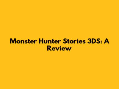 Monster Hunter Stories 3DS: A Review