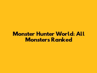 Monster Hunter World: All Monsters Ranked