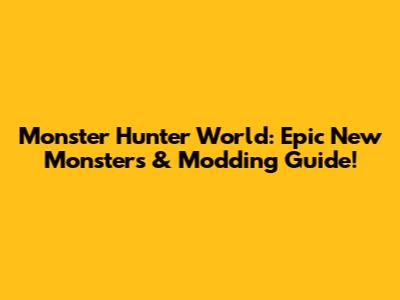 Monster Hunter World: Epic New Monsters & Modding Guide!